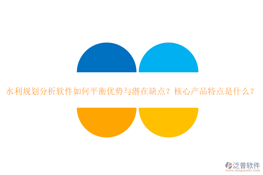 水利規(guī)劃分析軟件如何平衡優(yōu)勢與潛在缺點？核心產(chǎn)品特點是什么？