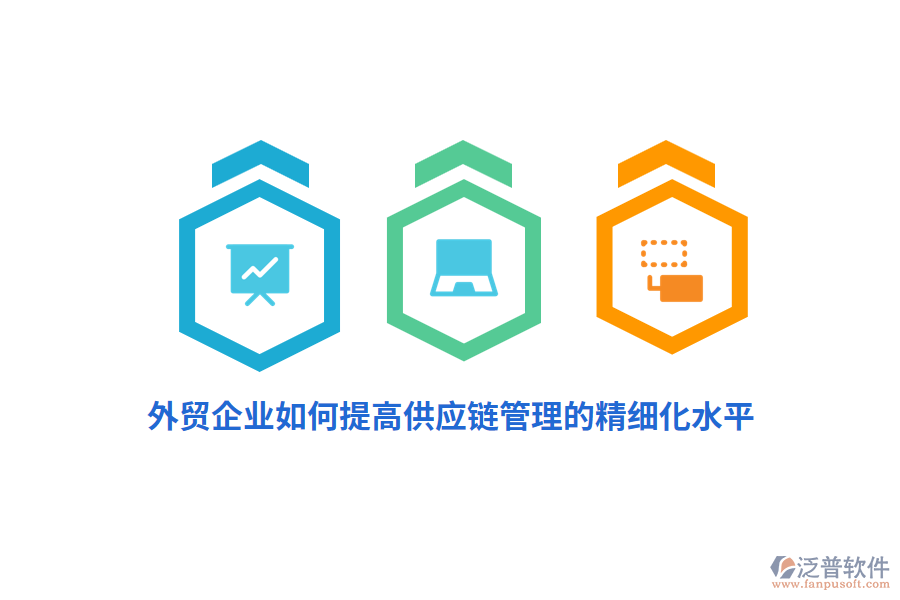 外貿(mào)企業(yè)如何提高供應(yīng)鏈管理的精細(xì)化水平？