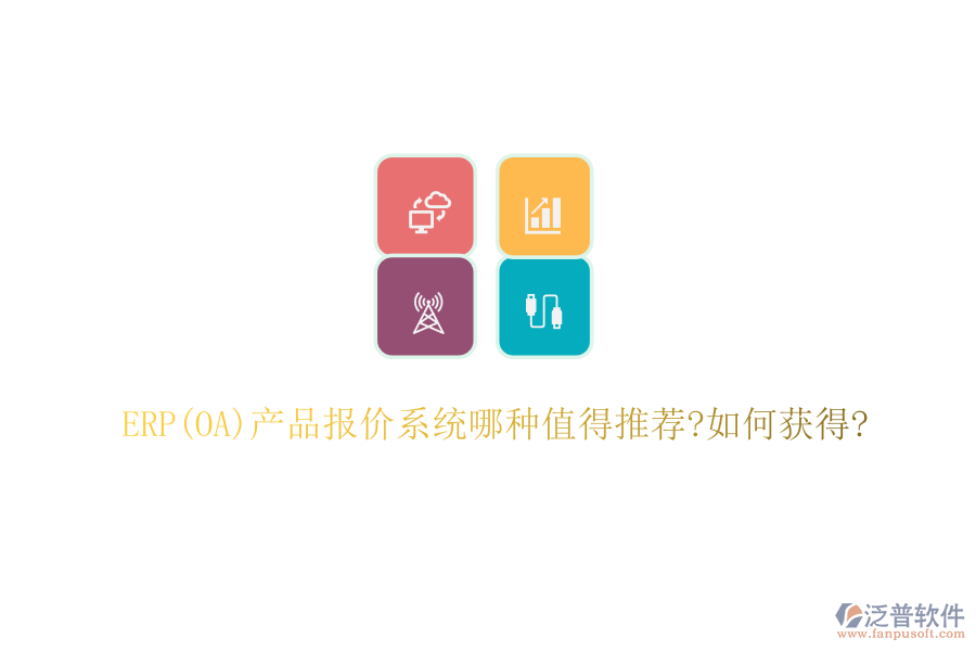 ERP(OA)產品報價系統哪種值得推薦?如何獲得?