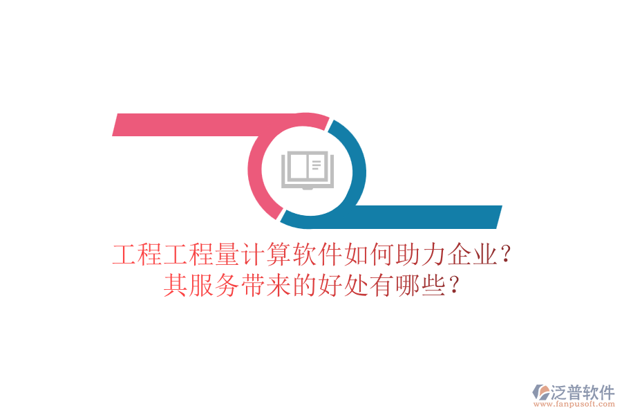 工程工程量計(jì)算軟件如何助力企業(yè)？其服務(wù)帶來的好處有哪些？