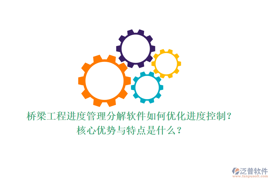 橋梁工程進(jìn)度管理分解軟件如何優(yōu)化進(jìn)度控制？核心優(yōu)勢(shì)與特點(diǎn)是什么？
