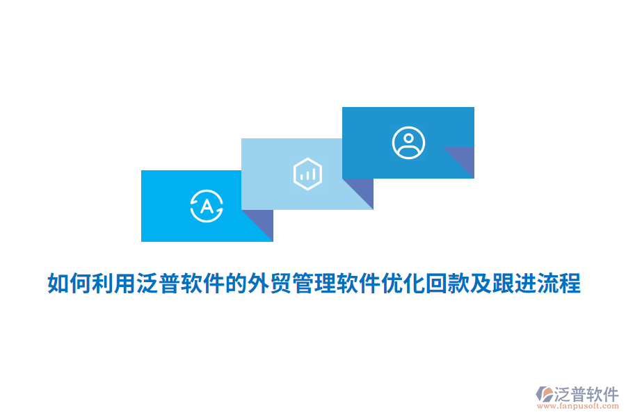 如何利用泛普軟件的外貿(mào)管理軟件優(yōu)化回款及跟進(jìn)流程？
