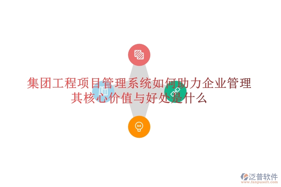 集團(tuán)工程項(xiàng)目管理系統(tǒng)如何助力企業(yè)管理？其核心價(jià)值與好處是什么？