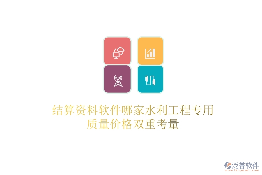 結(jié)算資料軟件哪家水利工程專用？質(zhì)量價格雙重考量