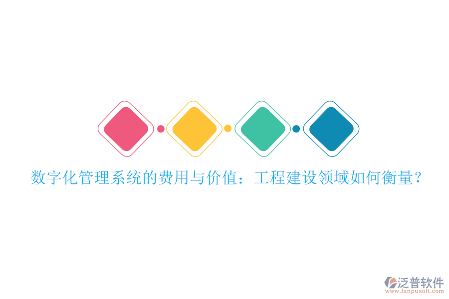 數(shù)字化管理系統(tǒng)的費(fèi)用與價(jià)值：工程建設(shè)領(lǐng)域如何衡量？