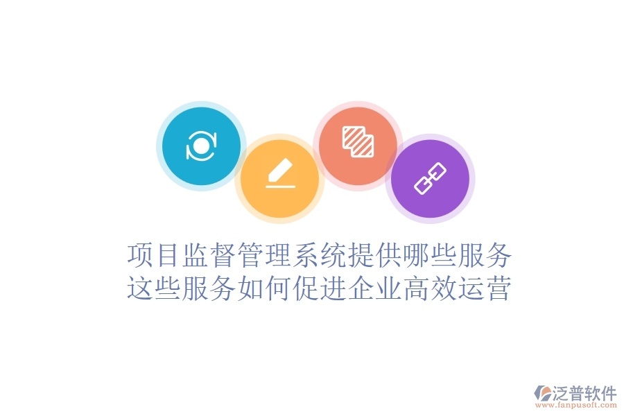 項(xiàng)目監(jiān)督管理系統(tǒng)提供哪些服務(wù)？這些服務(wù)如何促進(jìn)企業(yè)高效運(yùn)營？