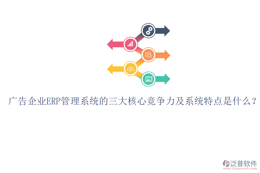 廣告企業(yè)ERP管理系統(tǒng)的三大核心競(jìng)爭(zhēng)力及系統(tǒng)特點(diǎn)是什么？
