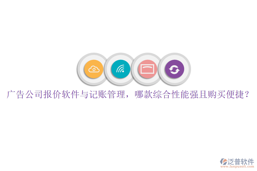 廣告公司報(bào)價(jià)軟件與記賬管理，哪款綜合性能強(qiáng)且購買便捷？