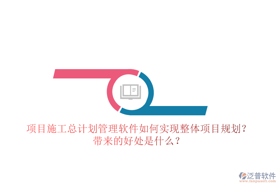 項(xiàng)目施工總計(jì)劃管理軟件如何實(shí)現(xiàn)整體項(xiàng)目規(guī)劃？帶來(lái)的好處是什么？