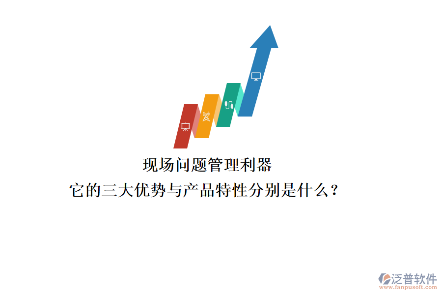 現(xiàn)場問題管理利器，它的三大優(yōu)勢與產(chǎn)品特性分別是什么？