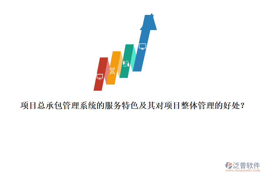 項目總承包管理系統(tǒng)的服務(wù)特色及其對項目整體管理的好處？