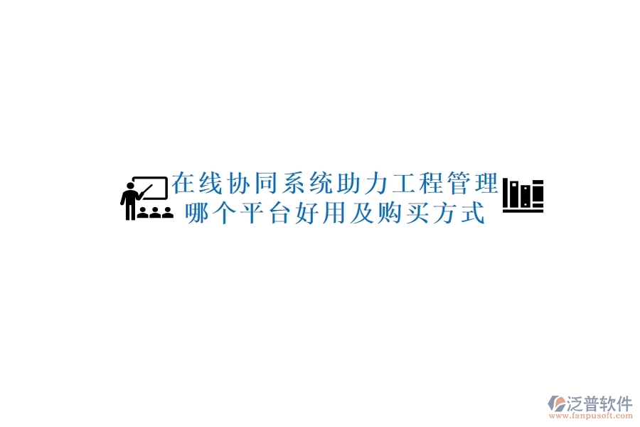 在線協(xié)同系統(tǒng)助力工程管理，哪個平臺好用及購買方式？
