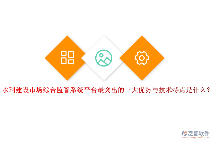水利建設(shè)市場綜合監(jiān)管系統(tǒng)平臺最突出的三大優(yōu)勢與技術(shù)特點是什么？