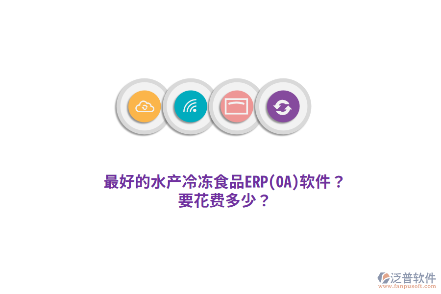 最好的水產(chǎn)冷凍食品ERP(OA)軟件？要花費(fèi)多少？
