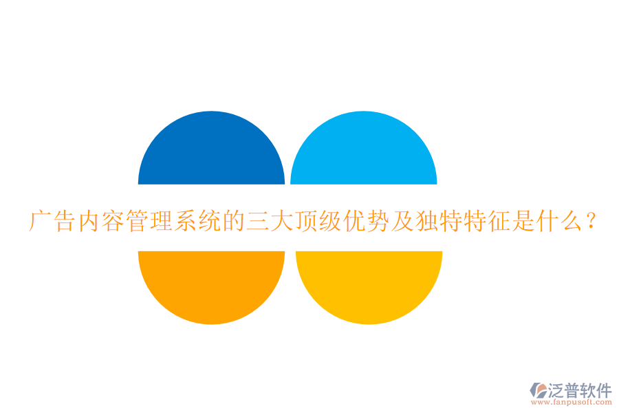 廣告內(nèi)容管理系統(tǒng)的三大頂級(jí)優(yōu)勢(shì)及獨(dú)特特征是什么？