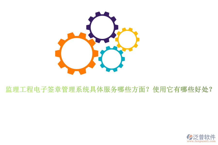 監(jiān)理工程電子簽章管理系統(tǒng)具體服務(wù)哪些方面？使用它有哪些好處？