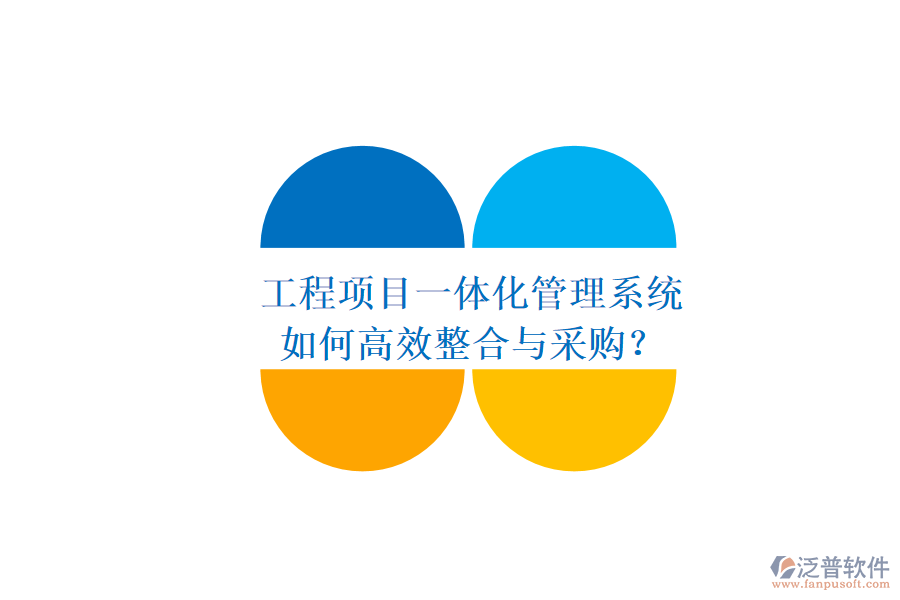 工程項(xiàng)目一體化管理系統(tǒng)，如何高效整合與采購？