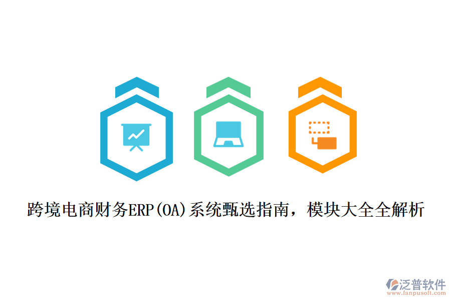 跨境電商財(cái)務(wù)ERP(OA)系統(tǒng)甄選指南，模塊大全全解析