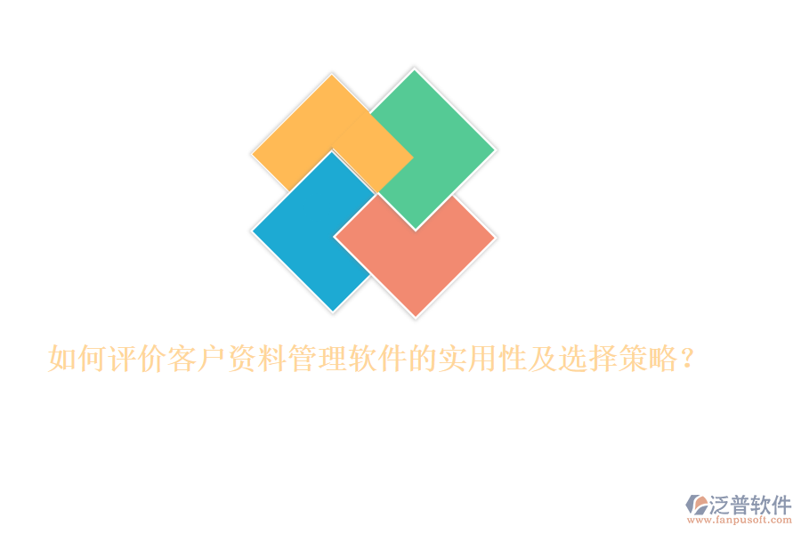 如何評(píng)價(jià)客戶資料管理軟件的實(shí)用性及選擇策略？