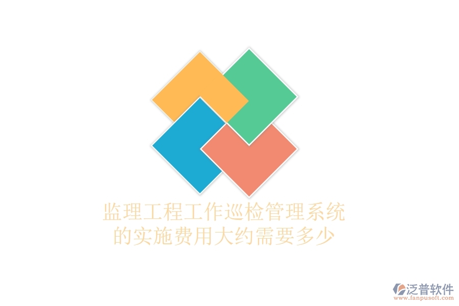 監(jiān)理工程工作巡檢管理系統(tǒng)的實施費用大約需要多少？