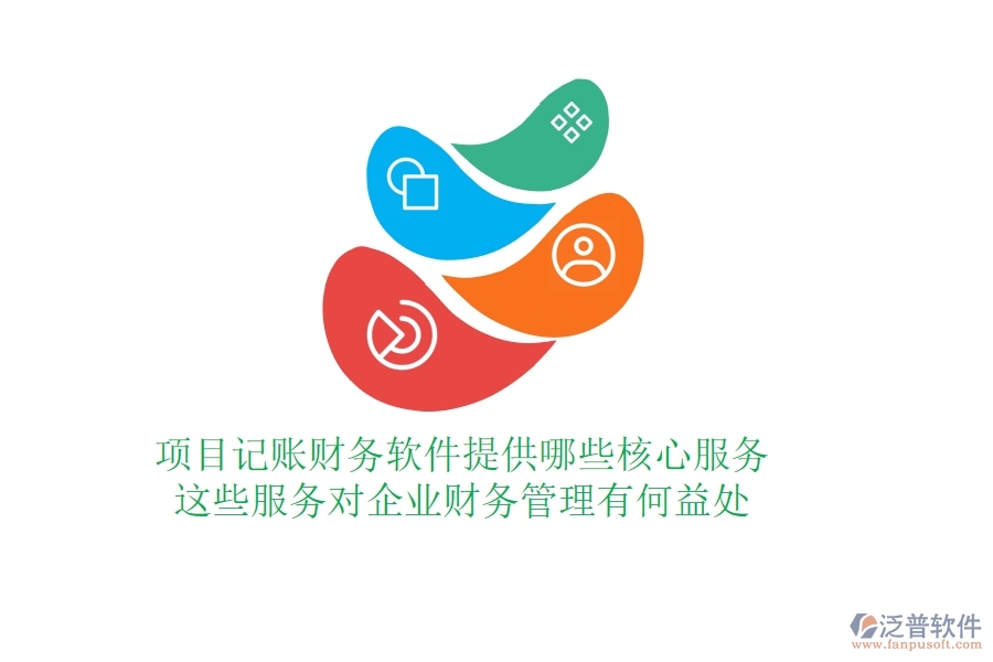 項目記賬財務(wù)軟件提供哪些核心服務(wù)？這些服務(wù)對企業(yè)財務(wù)管理有何益處？