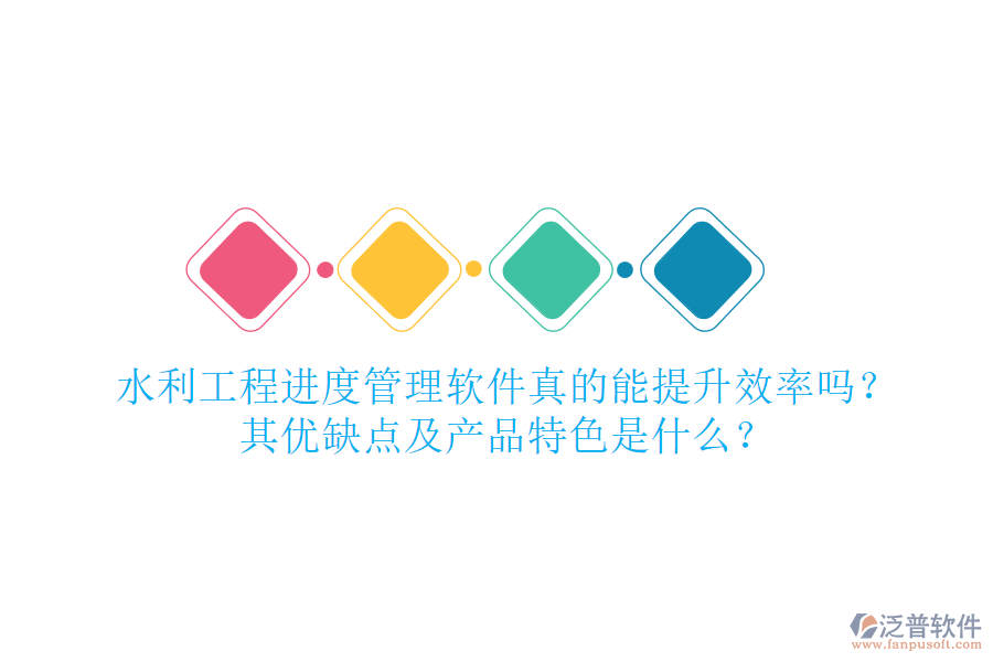 水利工程進度管理軟件真的能提升效率嗎？其優(yōu)缺點及產(chǎn)品特色是什么？
