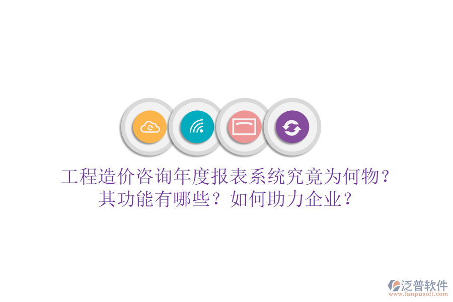 工程造價(jià)咨詢年度報(bào)表系統(tǒng)究竟為何物？其功能有哪些？如何助力企業(yè)？