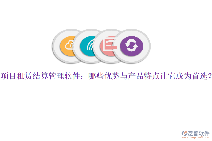 項目租賃結(jié)算管理軟件：哪些優(yōu)勢與產(chǎn)品特點讓它成為首選？