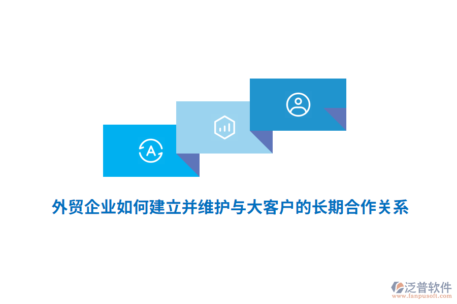 外貿(mào)企業(yè)如何建立并維護(hù)與大客戶的長(zhǎng)期合作關(guān)系？