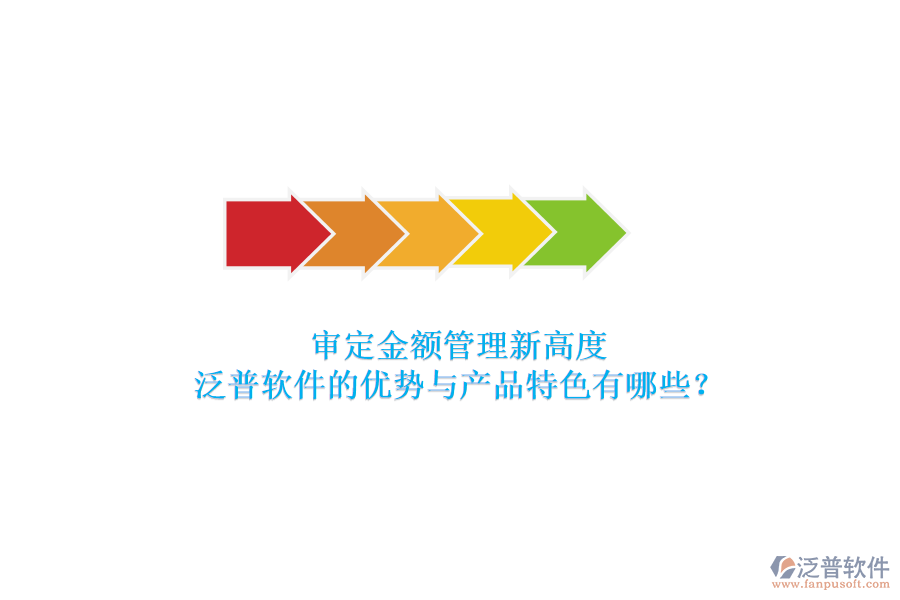 審定金額管理新高度，泛普軟件的優(yōu)勢與產(chǎn)品特色有哪些？