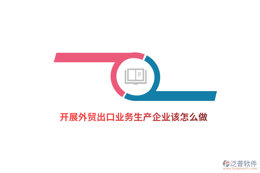 開展外貿(mào)出口業(yè)務(wù)生產(chǎn)企業(yè)該怎么做？