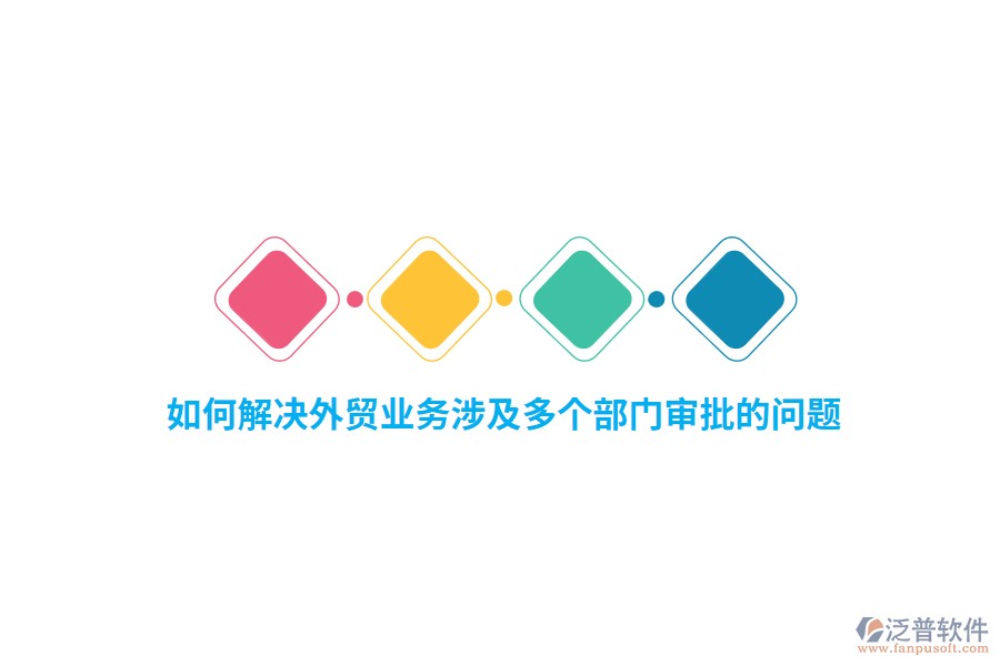 如何解決外貿(mào)業(yè)務(wù)涉及多個(gè)部門(mén)審批的問(wèn)題？