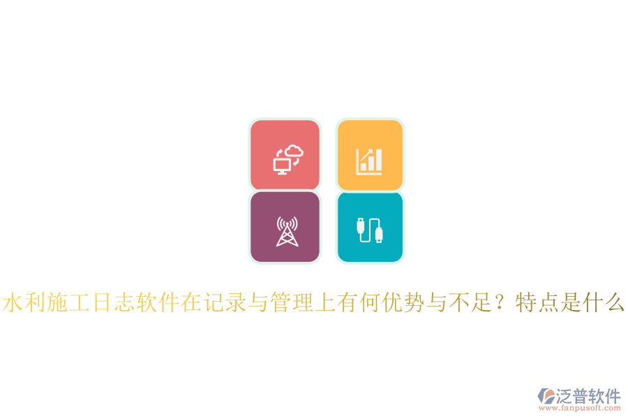 水利施工日志軟件在記錄與管理上有何優(yōu)勢與不足？特點是什么？