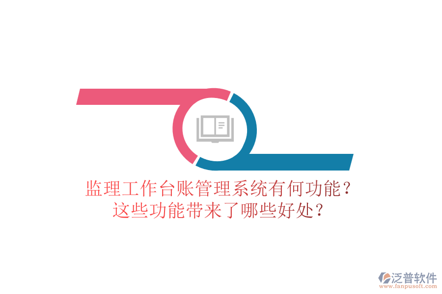 監(jiān)理工作臺賬管理系統(tǒng)有何功能？這些功能帶來了哪些好處？