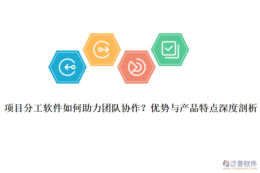 項(xiàng)目分工軟件如何助力團(tuán)隊協(xié)作？優(yōu)勢與產(chǎn)品特點(diǎn)深度剖析
