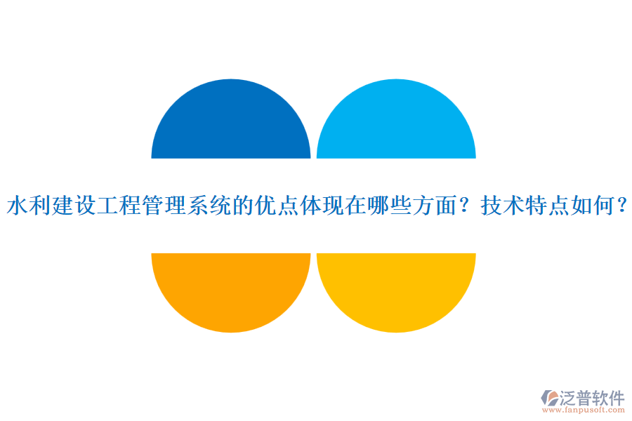 水利建設(shè)工程管理系統(tǒng)的優(yōu)點體現(xiàn)在哪些方面？技術(shù)特點如何？