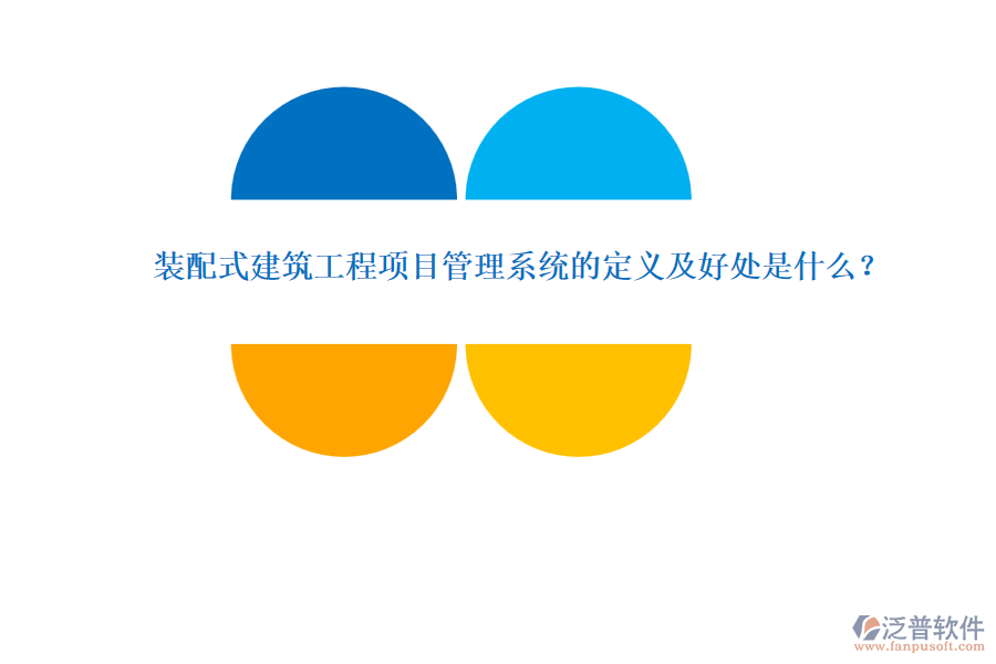 裝配式建筑工程項(xiàng)目管理系統(tǒng)的定義及好處是什么？