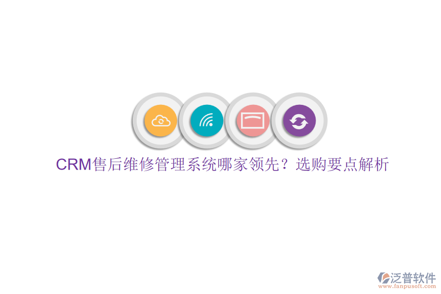 CRM售后維修管理系統(tǒng)哪家領(lǐng)先？選購要點解析