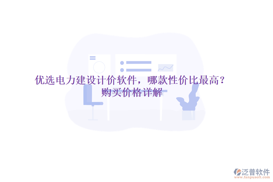 優(yōu)選電力建設(shè)計(jì)價(jià)軟件，哪款性價(jià)比最高？購買價(jià)格詳解