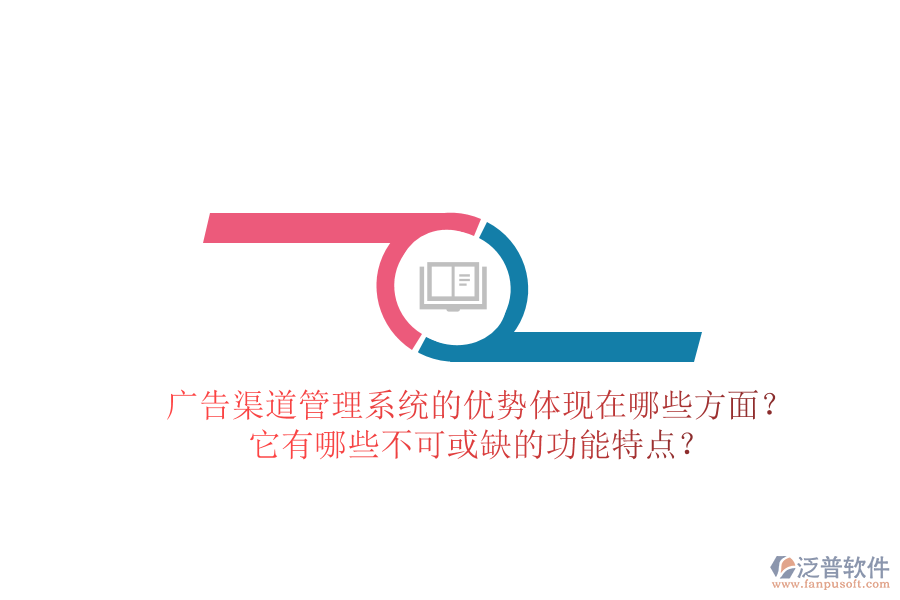 廣告渠道管理系統(tǒng)的優(yōu)勢體現(xiàn)在哪些方面？它有哪些不可或缺的功能特點？