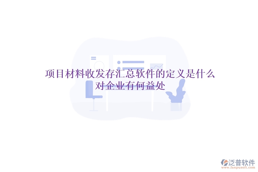 項(xiàng)目材料收發(fā)存匯總軟件的定義是什么？對(duì)企業(yè)有何益處？