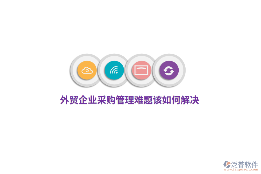 外貿(mào)企業(yè)<a href=http://www.newsbd7.com/shangwu/cg/ target=_blank class=infotextkey>采購管理</a>難題該如何解決？