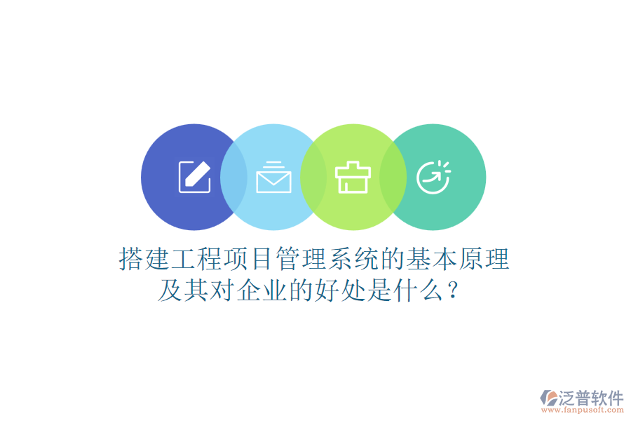 搭建工程項目管理系統(tǒng)的基本原理及其對企業(yè)的好處是什么？