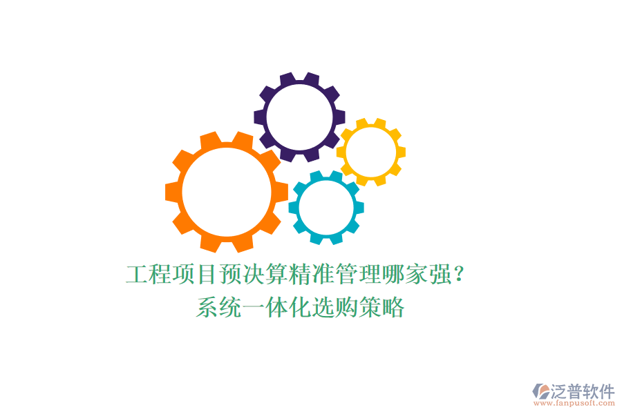 工程項(xiàng)目預(yù)決算精準(zhǔn)管理哪家強(qiáng)？系統(tǒng)一體化選購(gòu)策略