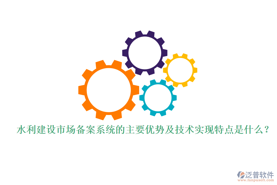 水利建設(shè)市場備案系統(tǒng)的主要優(yōu)勢及技術(shù)實現(xiàn)特點是什么？