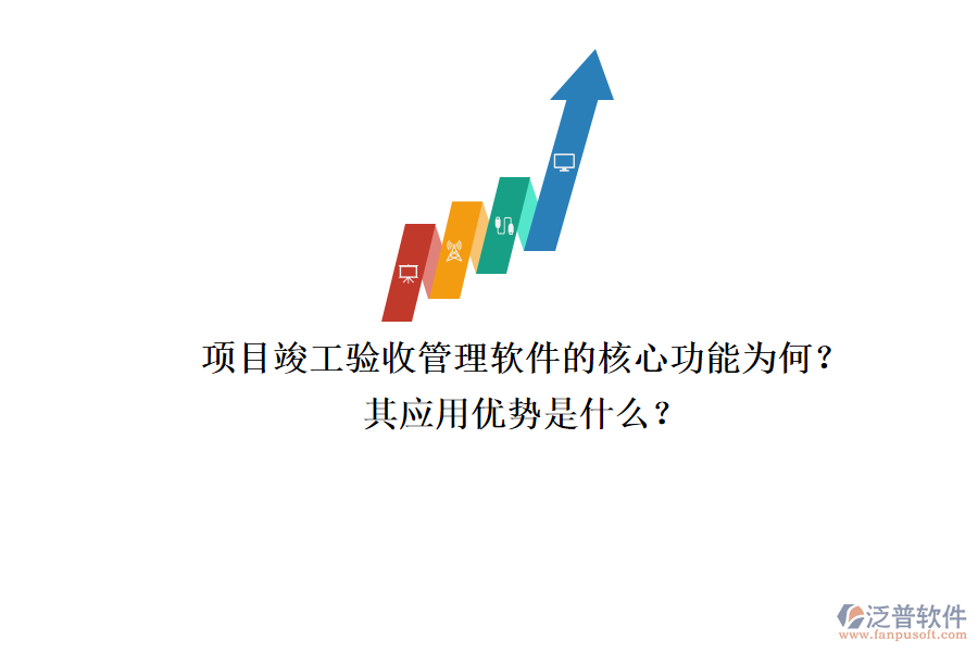 項目竣工驗收管理軟件的核心功能為何？其應(yīng)用優(yōu)勢是什么？