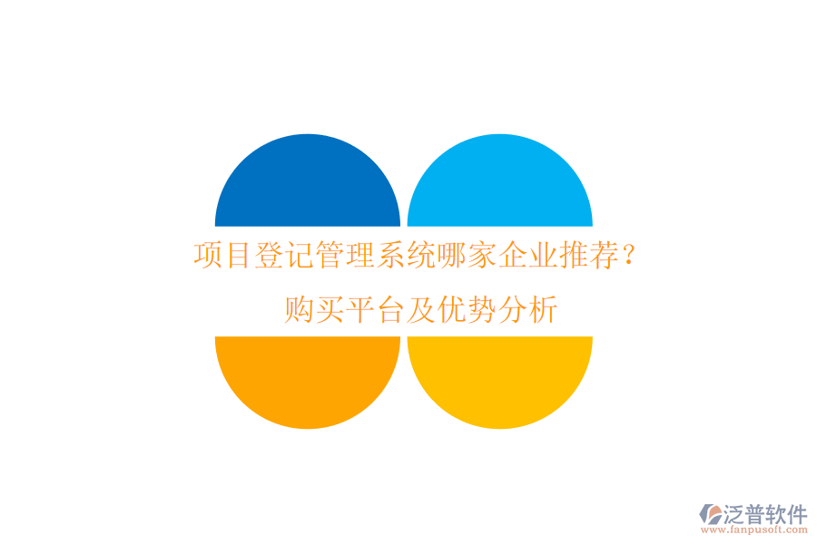 項(xiàng)目登記管理系統(tǒng)哪家企業(yè)推薦？購(gòu)買平臺(tái)及優(yōu)勢(shì)分析