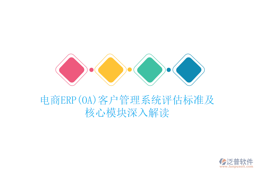 電商ERP(OA)<a href=http://www.newsbd7.com/crm/ target=_blank class=infotextkey>客戶管理系統(tǒng)</a>評(píng)估標(biāo)準(zhǔn)及核心模塊深入解讀