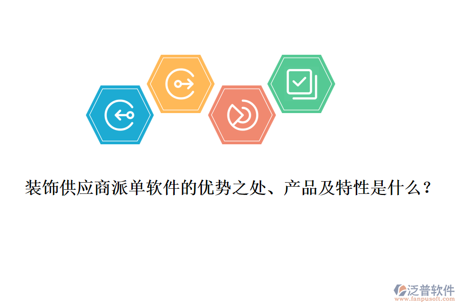 裝飾供應(yīng)商派單軟件的優(yōu)勢之處、產(chǎn)品及特性是什么？