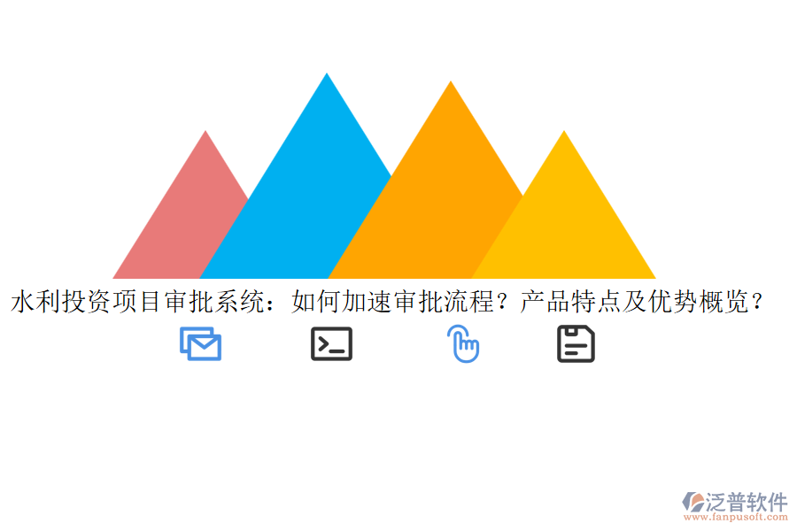 水利投資項目審批系統(tǒng)：如何加速審批流程？產品特點及優(yōu)勢概覽？